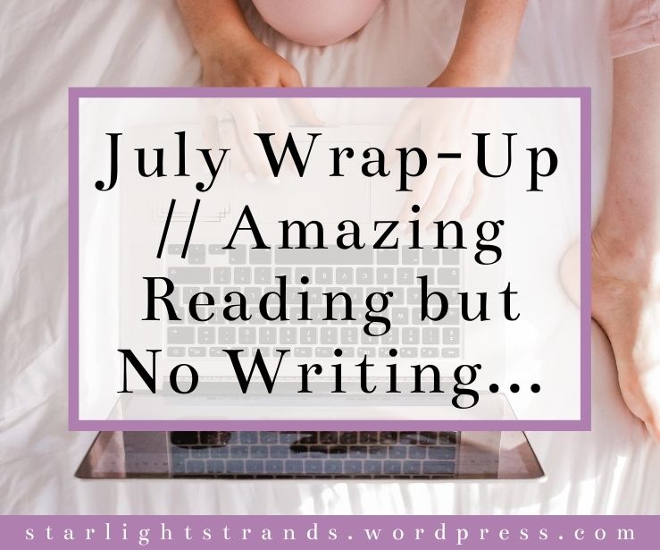 July Wrap-Up // An Amazing Reading Month (But No Writing At All…)